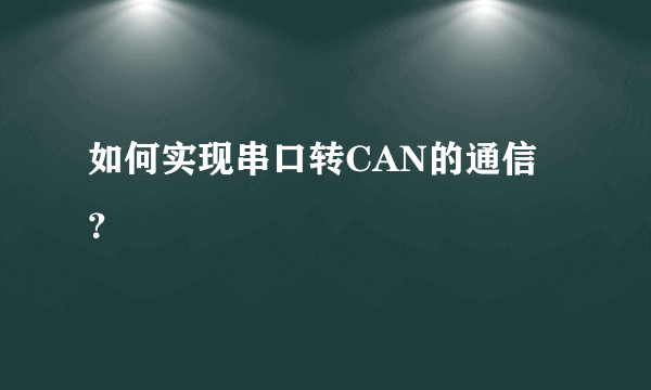 如何实现串口转CAN的通信？