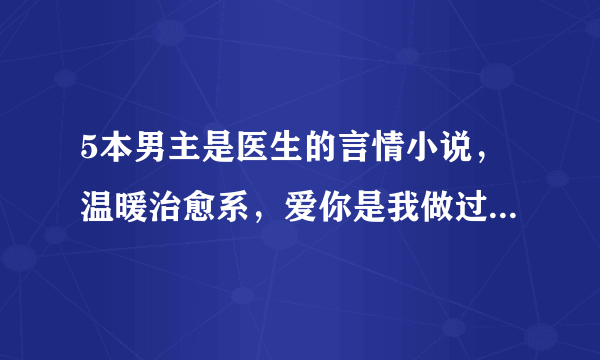 5本男主是医生的言情小说，温暖治愈系，爱你是我做过最好的事