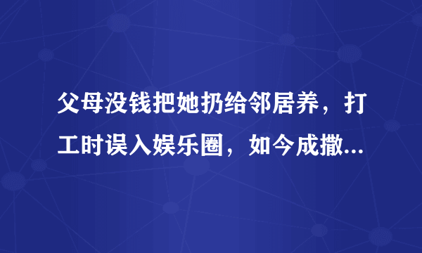 父母没钱把她扔给邻居养，打工时误入娱乐圈，如今成撒贝宁女神，你怎么看？