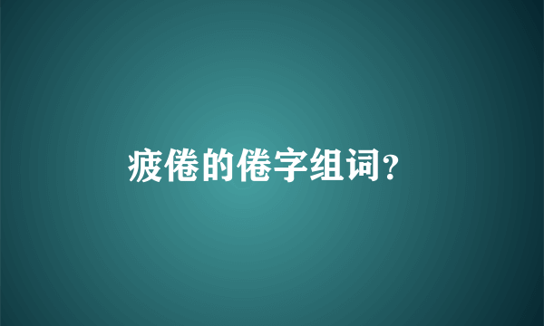 疲倦的倦字组词？