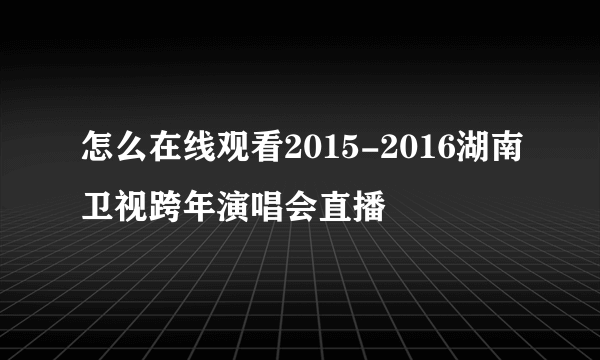 怎么在线观看2015-2016湖南卫视跨年演唱会直播