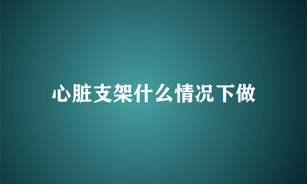 心脏支架什么情况下做