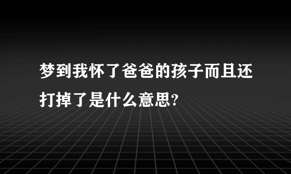 梦到我怀了爸爸的孩子而且还打掉了是什么意思?