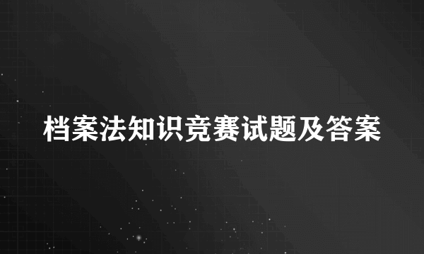 档案法知识竞赛试题及答案