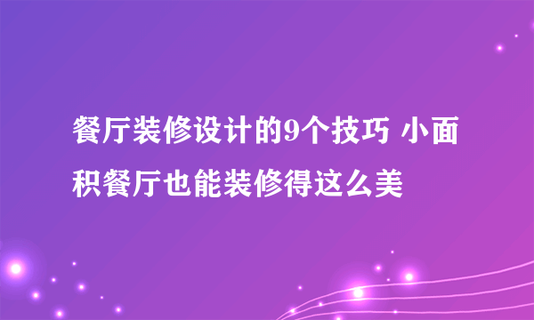 餐厅装修设计的9个技巧 小面积餐厅也能装修得这么美