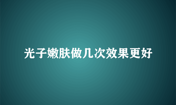 光子嫩肤做几次效果更好