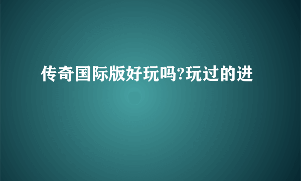 传奇国际版好玩吗?玩过的进