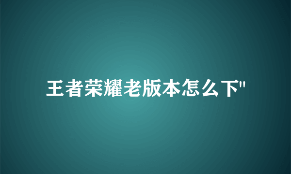 王者荣耀老版本怎么下