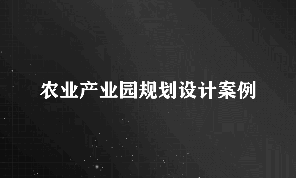 农业产业园规划设计案例