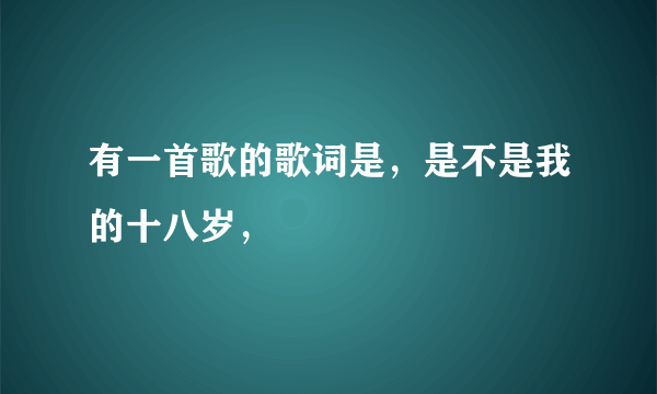 有一首歌的歌词是，是不是我的十八岁，