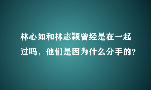 林心如和林志颖曾经是在一起过吗，他们是因为什么分手的？