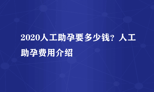 2020人工助孕要多少钱？人工助孕费用介绍