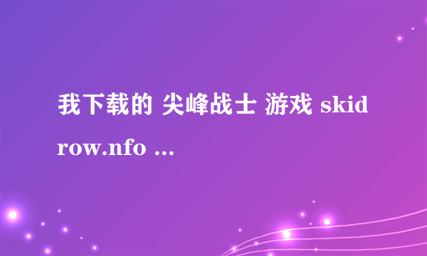 我下载的 尖峰战士 游戏 skidrow.nfo 文件 电脑打不开这个 怎么办?? 求速度.