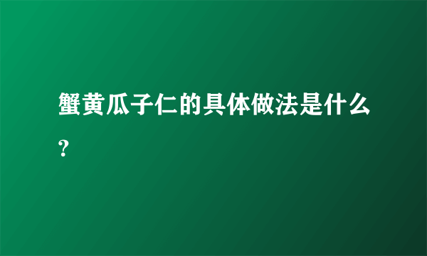 蟹黄瓜子仁的具体做法是什么？