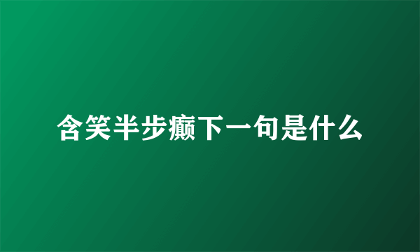 含笑半步癫下一句是什么