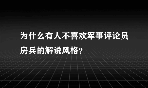 为什么有人不喜欢军事评论员房兵的解说风格？