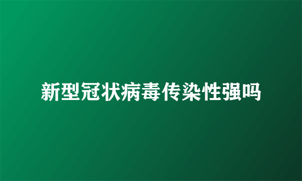 新型冠状病毒传染性强吗