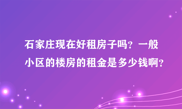 石家庄现在好租房子吗？一般小区的楼房的租金是多少钱啊？