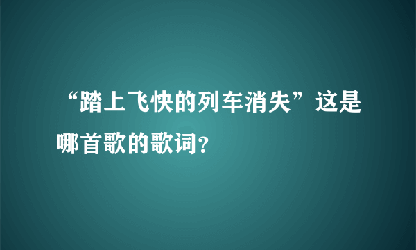 “踏上飞快的列车消失”这是哪首歌的歌词？