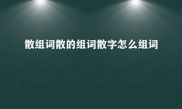 散组词散的组词散字怎么组词