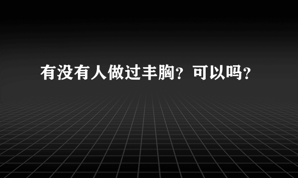 有没有人做过丰胸？可以吗？