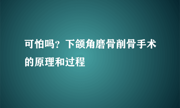 可怕吗？下颌角磨骨削骨手术的原理和过程