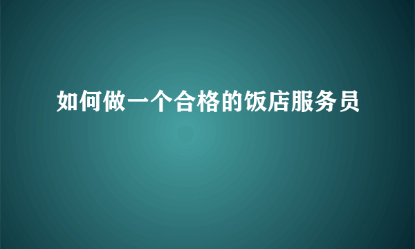 如何做一个合格的饭店服务员