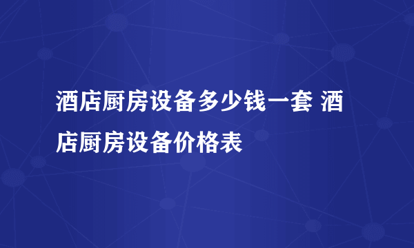 酒店厨房设备多少钱一套 酒店厨房设备价格表