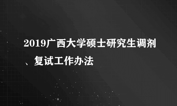 2019广西大学硕士研究生调剂、复试工作办法