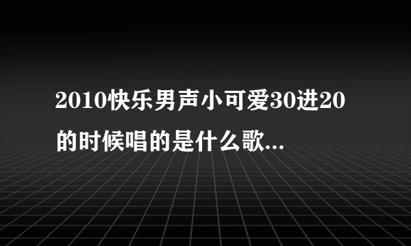 2010快乐男声小可爱30进20的时候唱的是什么歌啊?我记得有一句是baby...什么不可思议的美