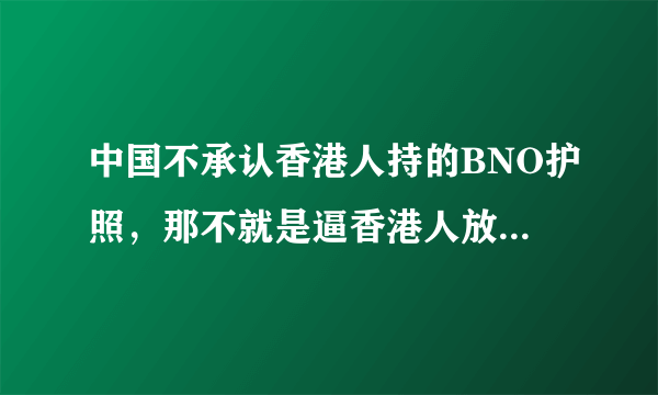 中国不承认香港人持的BNO护照，那不就是逼香港人放弃BNO,