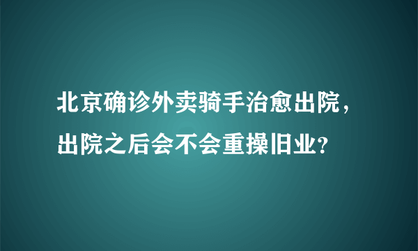 北京确诊外卖骑手治愈出院，出院之后会不会重操旧业？