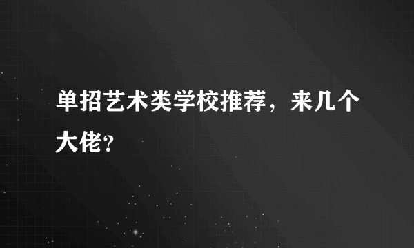 单招艺术类学校推荐，来几个大佬？