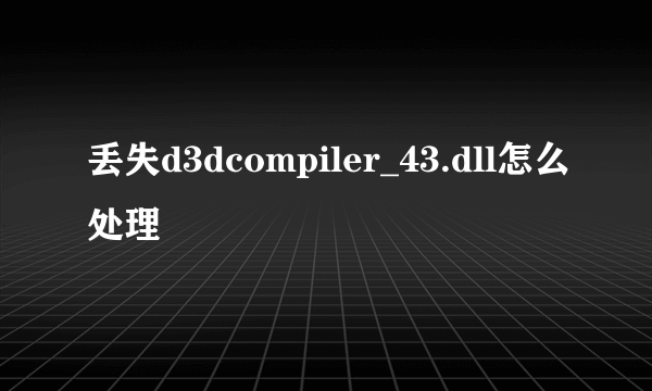 丢失d3dcompiler_43.dll怎么处理