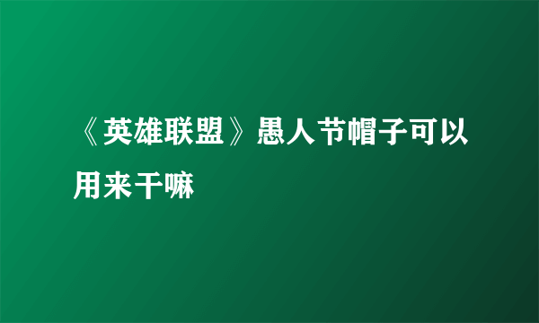 《英雄联盟》愚人节帽子可以用来干嘛