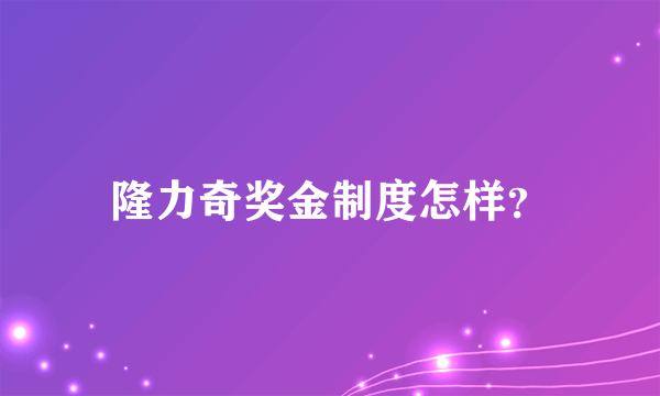 隆力奇奖金制度怎样？