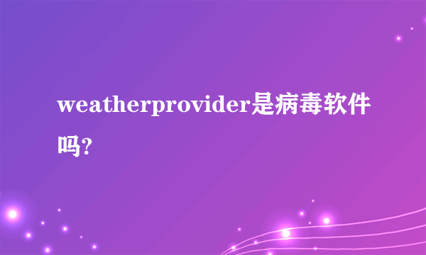 weatherprovider是病毒软件吗?