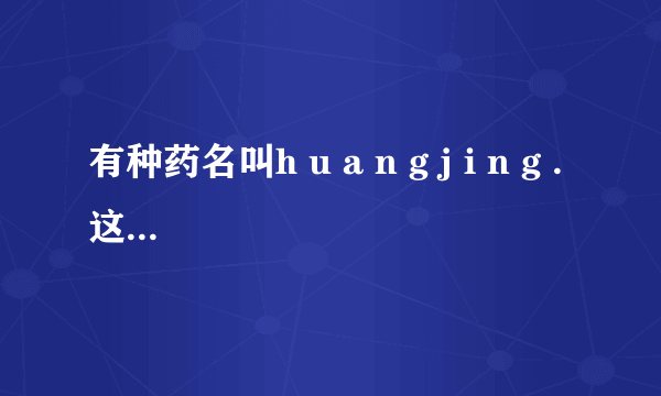 有种药名叫h u a n g j i n g .这两个子怎么写？