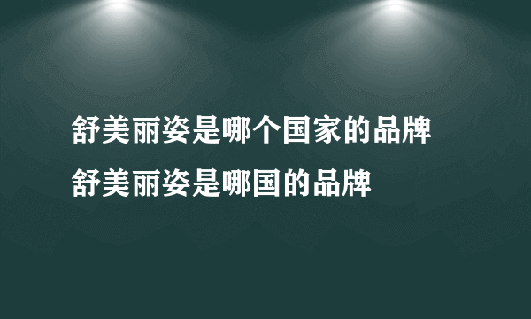 舒美丽姿是哪个国家的品牌 舒美丽姿是哪国的品牌