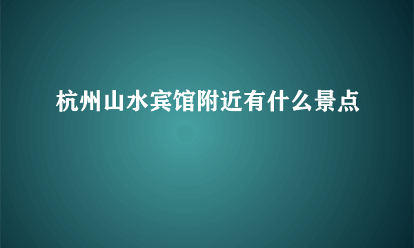 杭州山水宾馆附近有什么景点