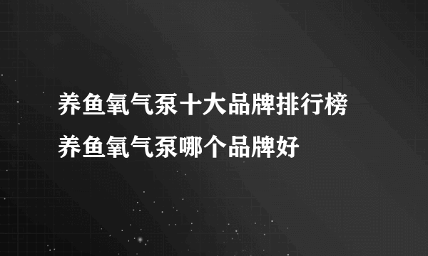 养鱼氧气泵十大品牌排行榜 养鱼氧气泵哪个品牌好