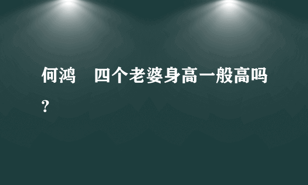 何鸿燊四个老婆身高一般高吗?