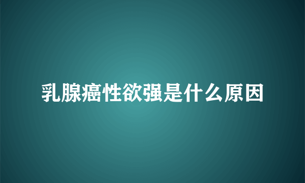 乳腺癌性欲强是什么原因