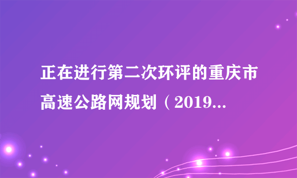 正在进行第二次环评的重庆市高速公路网规划（2019-2050年）