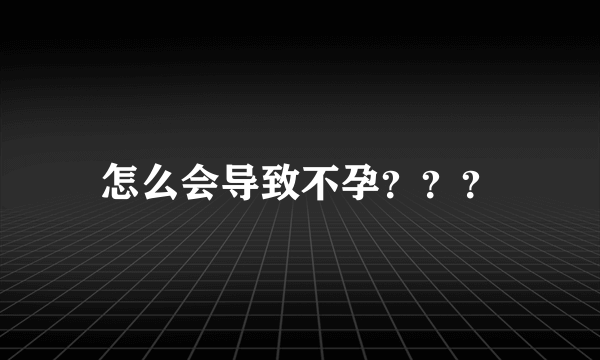 怎么会导致不孕？？？