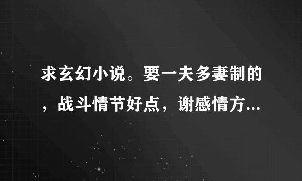 求玄幻小说。要一夫多妻制的，战斗情节好点，谢感情方面有YY的。有的速度回答！！！！！！！！！！