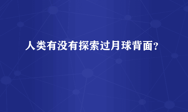 人类有没有探索过月球背面？