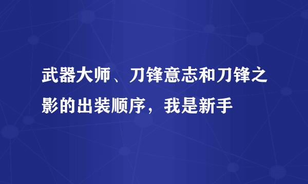 武器大师、刀锋意志和刀锋之影的出装顺序，我是新手