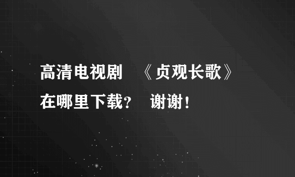 高清电视剧   《贞观长歌》  在哪里下载？  谢谢！