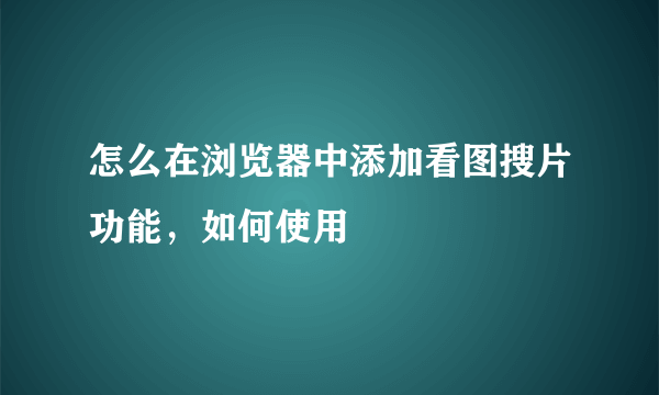 怎么在浏览器中添加看图搜片功能，如何使用